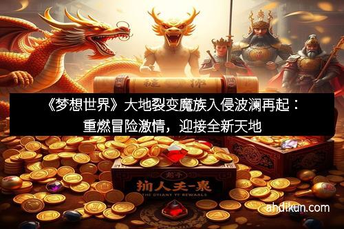 《梦想世界》大地裂变魔族入侵波澜再起：重燃冒险激情，迎接全新天地