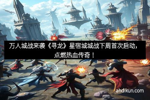 万人城战来袭《寻龙》星宿城城战下周首次启动，点燃热血传奇！