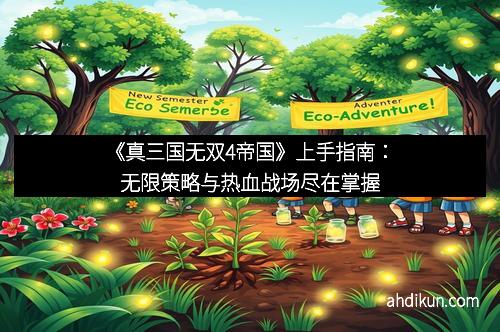 《真三国无双4帝国》上手指南：无限策略与热血战场尽在掌握